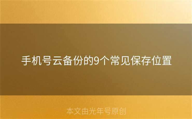 手机号云备份的9个常见保存位置 手机号云备份的9个常见保存位置