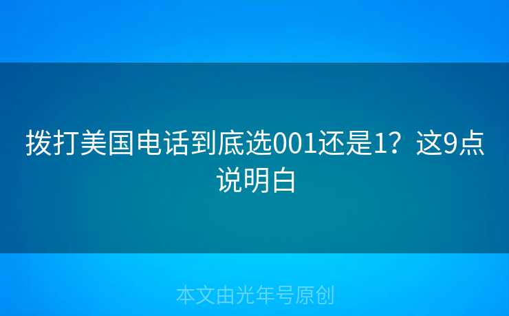 拨打美国电话到底选001还是1?这9点说明白 拨打美国电话到底选001还是1?这9点说明白