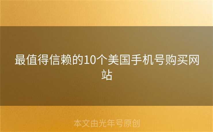 最值得信赖的10个美国手机号购买网站 最值得信赖的10个美国手机号购买网站