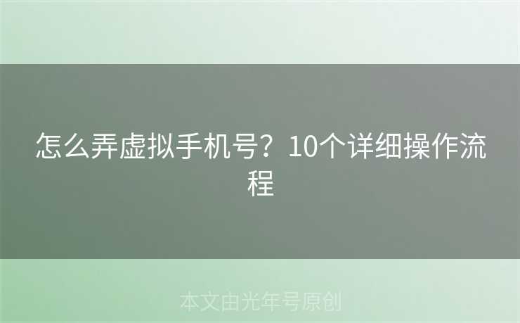 怎么弄虚拟手机号？10个详细操作流程