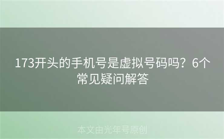173开头的手机号是虚拟号码吗?6个常见疑问解答 173开头的手机号是虚拟号码吗?6个常见疑问解答