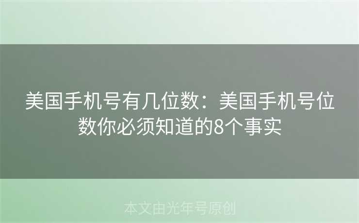 美国手机号有几位数:美国手机号位数你必须知道的8个事实 美国手机号有几位数:美国手机号位数你必须知道的8个事实