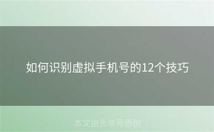如何识别虚拟手机号的12个技巧 如何识别虚拟手机号的12个技巧