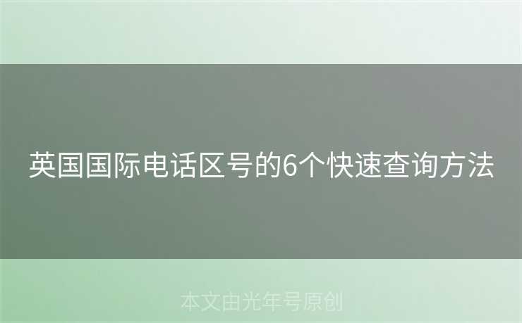 英国国际电话区号的6个快速查询方法