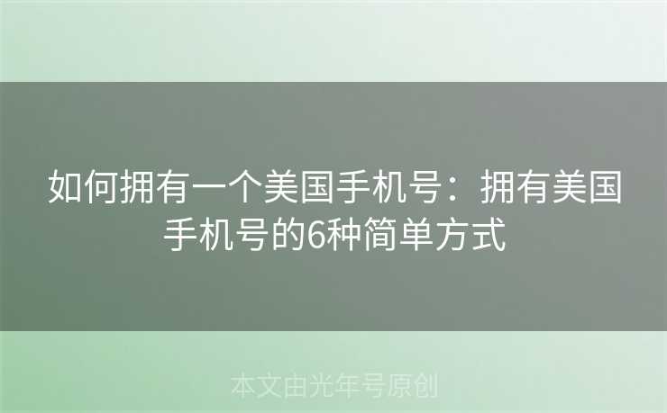 如何拥有一个美国手机号：拥有美国手机号的6种简单方式