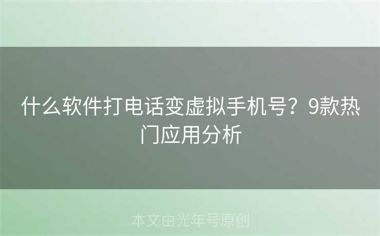 什么软件打电话变虚拟手机号？9款热门应用分析